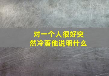 对一个人很好突然冷落他说明什么