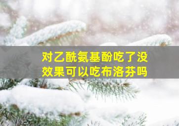 对乙酰氨基酚吃了没效果可以吃布洛芬吗