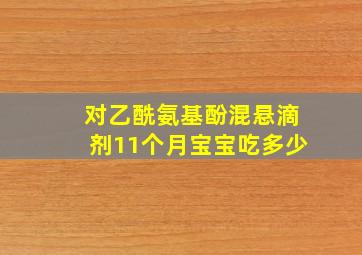 对乙酰氨基酚混悬滴剂11个月宝宝吃多少