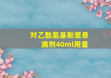 对乙酰氨基酚混悬滴剂40ml用量