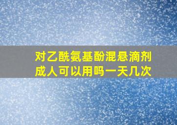 对乙酰氨基酚混悬滴剂成人可以用吗一天几次