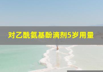 对乙酰氨基酚滴剂5岁用量