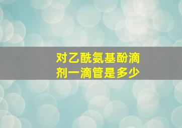 对乙酰氨基酚滴剂一滴管是多少