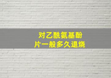 对乙酰氨基酚片一般多久退烧