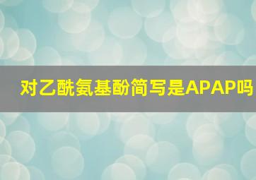 对乙酰氨基酚简写是APAP吗