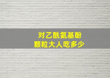 对乙酰氨基酚颗粒大人吃多少