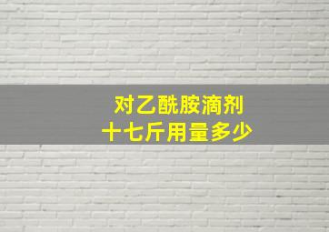 对乙酰胺滴剂十七斤用量多少