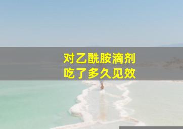 对乙酰胺滴剂吃了多久见效