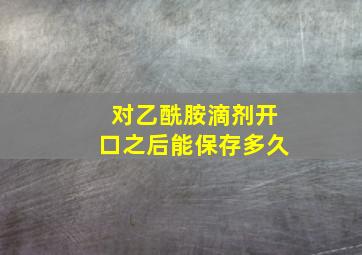 对乙酰胺滴剂开口之后能保存多久