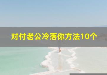 对付老公冷落你方法10个