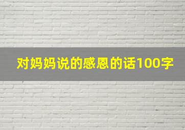 对妈妈说的感恩的话100字