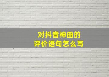 对抖音神曲的评价语句怎么写