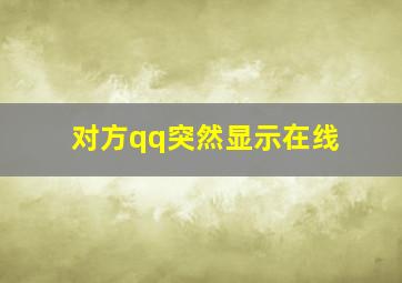 对方qq突然显示在线