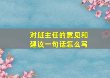 对班主任的意见和建议一句话怎么写