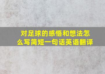 对足球的感悟和想法怎么写简短一句话英语翻译