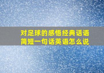 对足球的感悟经典话语简短一句话英语怎么说