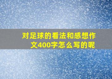 对足球的看法和感想作文400字怎么写的呢