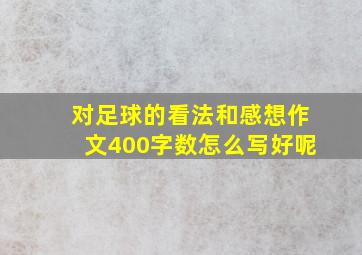 对足球的看法和感想作文400字数怎么写好呢