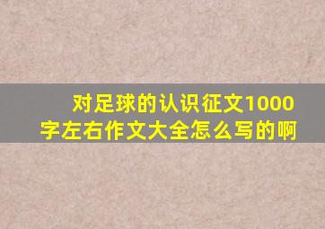 对足球的认识征文1000字左右作文大全怎么写的啊