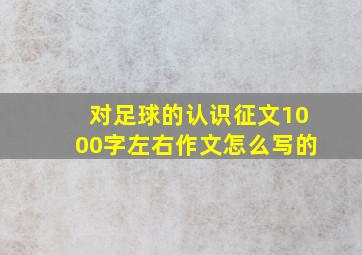 对足球的认识征文1000字左右作文怎么写的