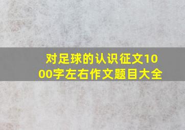 对足球的认识征文1000字左右作文题目大全