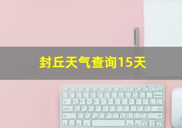 封丘天气查询15天