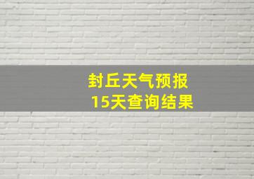 封丘天气预报15天查询结果