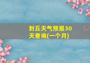 封丘天气预报30天查询(一个月)