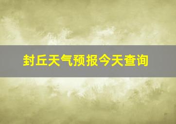 封丘天气预报今天查询