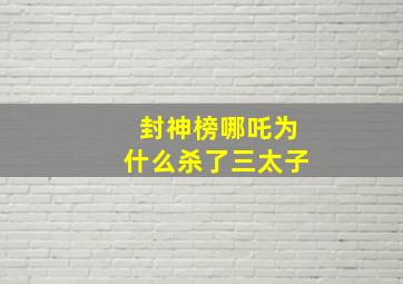 封神榜哪吒为什么杀了三太子