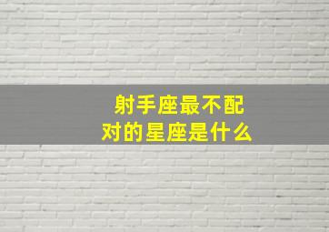 射手座最不配对的星座是什么