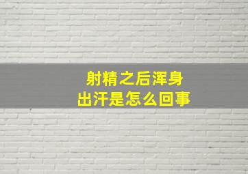 射精之后浑身出汗是怎么回事