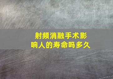 射频消融手术影响人的寿命吗多久