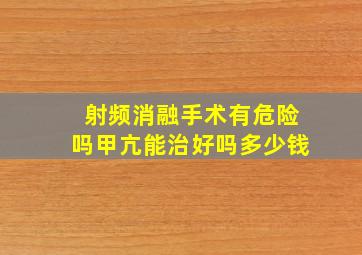 射频消融手术有危险吗甲亢能治好吗多少钱