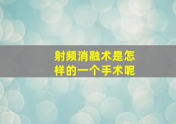 射频消融术是怎样的一个手术呢