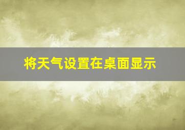 将天气设置在桌面显示