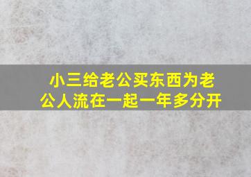 小三给老公买东西为老公人流在一起一年多分开