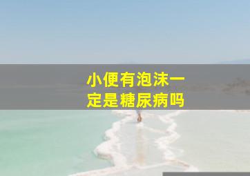 小便有泡沫一定是糖尿病吗