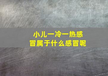 小儿一冷一热感冒属于什么感冒呢