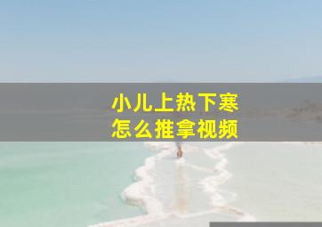 小儿上热下寒怎么推拿视频