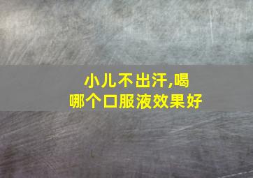 小儿不出汗,喝哪个口服液效果好