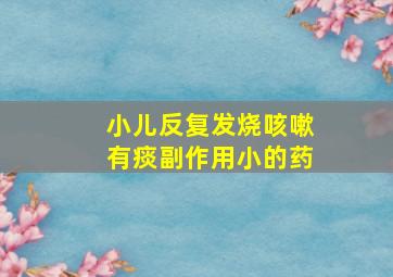 小儿反复发烧咳嗽有痰副作用小的药