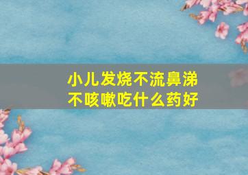 小儿发烧不流鼻涕不咳嗽吃什么药好