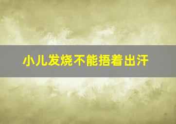 小儿发烧不能捂着出汗