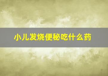 小儿发烧便秘吃什么药