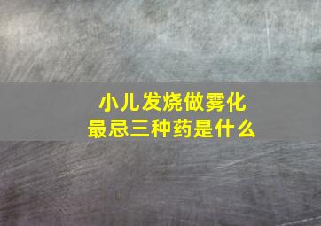 小儿发烧做雾化最忌三种药是什么