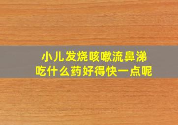 小儿发烧咳嗽流鼻涕吃什么药好得快一点呢