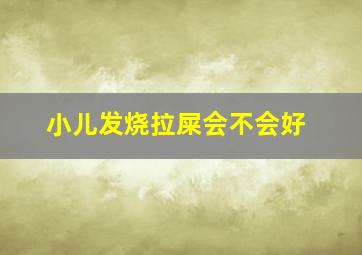 小儿发烧拉屎会不会好