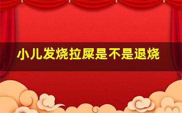 小儿发烧拉屎是不是退烧