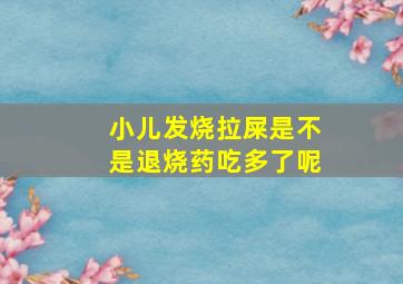 小儿发烧拉屎是不是退烧药吃多了呢